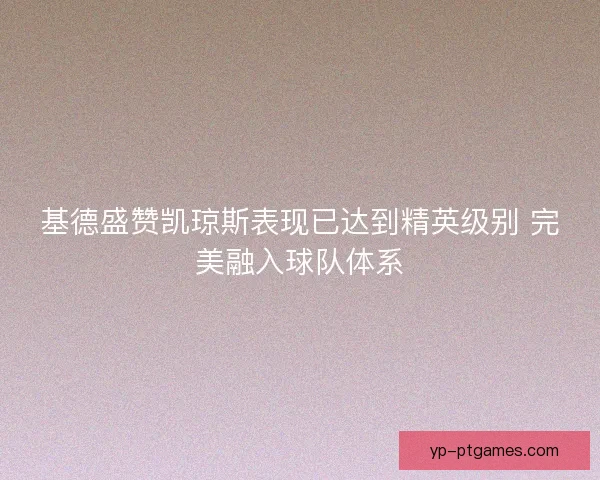 基德盛赞凯琼斯表现已达到精英级别 完美融入球队体系