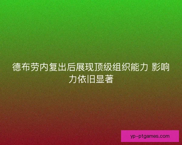 德布劳内复出后展现顶级组织能力 影响力依旧显著